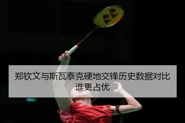 郑钦文与斯瓦泰克硬地交锋历史数据对比谁更占优